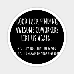 Good luck finding coworkers awsome like us again Magnet